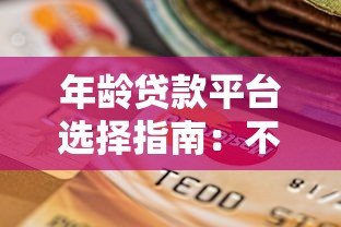 年龄贷款平台选择指南:不同年龄段申请条件与注意事项 年龄贷款平台选择指南:不同年龄段申请条件与注意事项