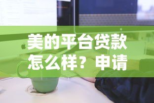 美的平台贷款怎么样？申请条件、流程及注意事项全解析