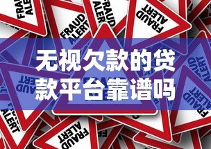 无视欠款的贷款平台靠谱吗？揭秘真相与风险