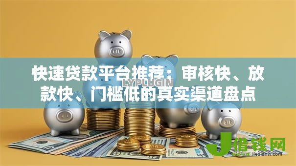 快速贷款平台推荐：审核快、放款快、门槛低的真实渠道盘点
