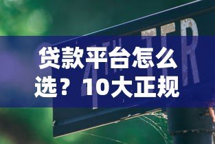 贷款平台怎么选?10大正规渠道对比+避坑指南 贷款平台怎么选?10大正规渠道对比+避坑指南