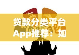 贷款分类平台App推荐:如何快速找到靠谱借贷渠道 贷款分类平台App推荐:如何快速找到靠谱借贷渠道
