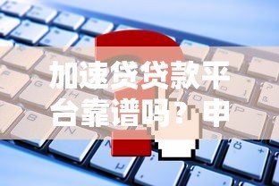 加速贷贷款平台靠谱吗？申请条件、利息及常见问题解析
