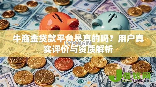 牛商金贷款平台是真的吗？用户真实评价与资质解析