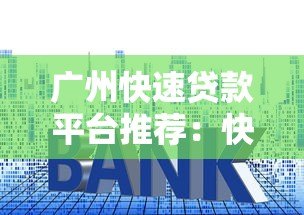 广州快速贷款平台推荐:快速放款、低利率的正规渠道盘点 广州快速贷款平台推荐:快速放款、低利率的正规渠道盘点