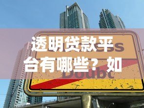 透明贷款平台有哪些?如何选择靠谱借贷渠道 透明贷款平台有哪些?如何选择靠谱借贷渠道