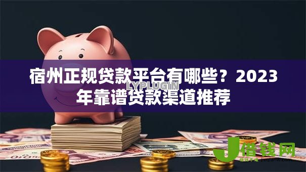 宿州正规贷款平台有哪些？2023年靠谱贷款渠道推荐