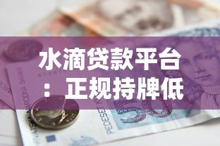 水滴贷款平台:正规持牌低息借款,最快5分钟到账指南 水滴贷款平台:正规持牌低息借款,最快5分钟到账指南