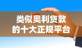 类似奥利贷款的十大正规平台推荐:低息、放款快、安全靠谱 类似奥利贷款的十大正规平台推荐:低息、放款快、安全靠谱