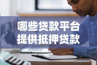 哪些贷款平台提供抵押贷款？十大正规渠道盘点