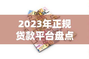 2023年正规贷款平台盘点:如何选择适合自己的借款渠道? 2023年正规贷款平台盘点:如何选择适合自己的借款渠道?