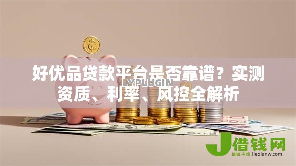 好优品贷款平台是否靠谱?实测资质、利率、风控全解析 好优品贷款平台是否靠谱?实测资质、利率、风控全解析