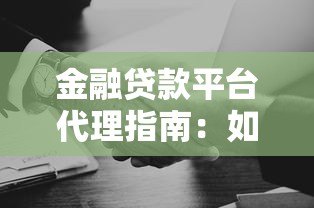 金融贷款平台代理指南：如何选择靠谱合作伙伴