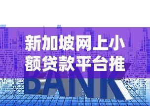 新加坡网上小额贷款平台推荐：快速审批与低利率指南