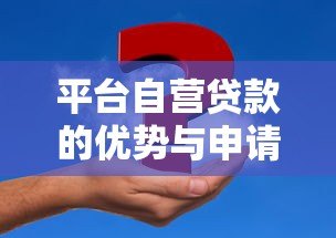 平台自营贷款的优势与申请攻略：一站式解决资金需求