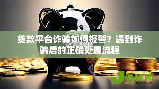 贷款平台诈骗如何报警？遇到诈骗后的正确处理流程