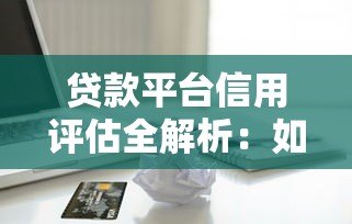 贷款平台信用评估全解析：如何快速提升借款成功率？