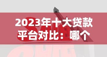 2023年十大贷款平台对比：哪个利息低、放款快、门槛低？