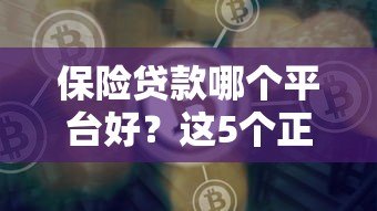 保险贷款哪个平台好?这5个正规渠道值得选 保险贷款哪个平台好?这5个正规渠道值得选