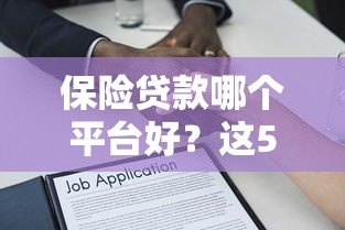保险贷款哪个平台好?这5个正规渠道值得选 保险贷款哪个平台好?这5个正规渠道值得选
