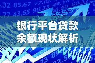 银行平台贷款余额现状解析：数据、风险与未来趋势