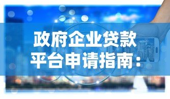政府企业贷款平台申请指南:政策解读与实操步骤 政府企业贷款平台申请指南:政策解读与实操步骤