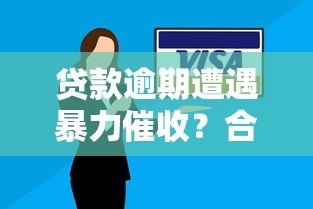 贷款逾期遭遇暴力催收？合法应对策略全解析