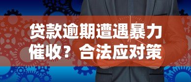 贷款逾期遭遇暴力催收？合法应对策略全解析