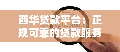 西华贷款平台:正规可靠的贷款服务选择指南 西华贷款平台:正规可靠的贷款服务选择指南