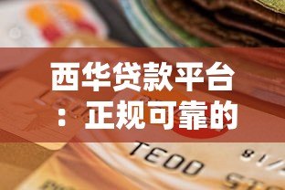 西华贷款平台:正规可靠的贷款服务选择指南 西华贷款平台:正规可靠的贷款服务选择指南