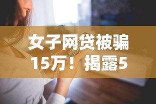 女子网贷被骗15万！揭露5大网贷骗局，这些坑千万别踩