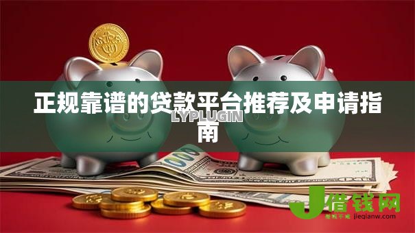正规靠谱的贷款平台推荐及申请指南