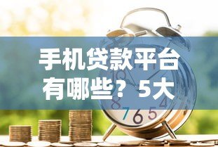 手机贷款平台有哪些？5大正规渠道快速借款指南