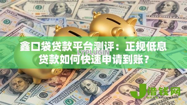 鑫口袋贷款平台测评:正规低息贷款如何快速申请到账? 鑫口袋贷款平台测评:正规低息贷款如何快速申请到账?