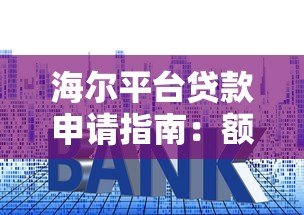 海尔平台贷款申请指南：额度、利率、条件全解析