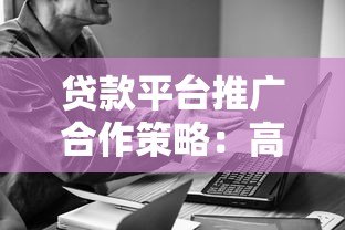 贷款平台推广合作策略：高效引流与精准获客指南