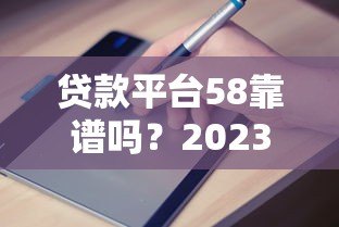 贷款平台58靠谱吗？2023最新申请攻略及避坑指南