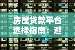 房屋贷款平台选择指南:避坑技巧与靠谱渠道推荐 房屋贷款平台选择指南:避坑技巧与靠谱渠道推荐