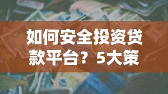 如何安全投资贷款平台？5大策略降低风险