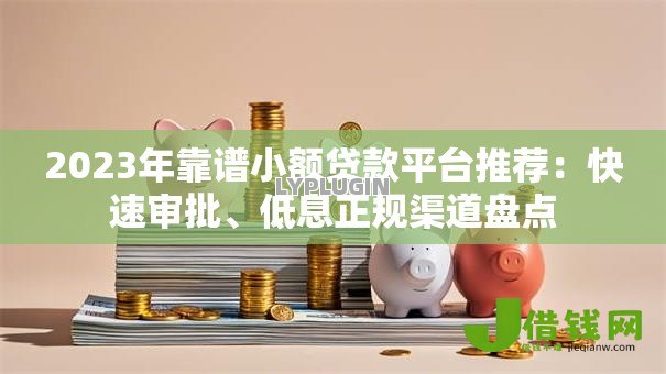 2023年靠谱小额贷款平台推荐：快速审批、低息正规渠道盘点
