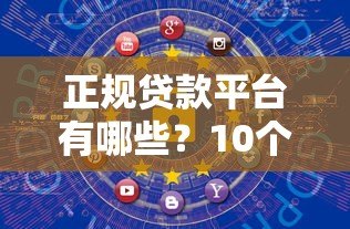 正规贷款平台有哪些？10个安全可靠的网上借贷渠道推荐