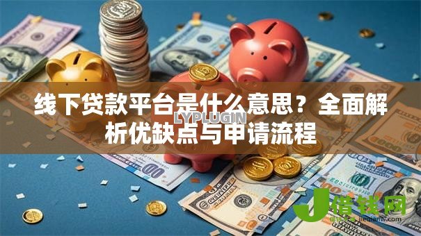线下贷款平台是什么意思?全面解析优缺点与申请流程 线下贷款平台是什么意思?全面解析优缺点与申请流程