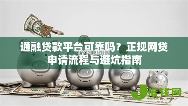 通融贷款平台可靠吗？正规网贷申请流程与避坑指南