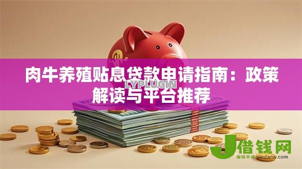 肉牛养殖贴息贷款申请指南:政策解读与平台推荐 肉牛养殖贴息贷款申请指南:政策解读与平台推荐