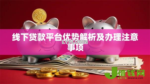 线下贷款平台优势解析及办理注意事项