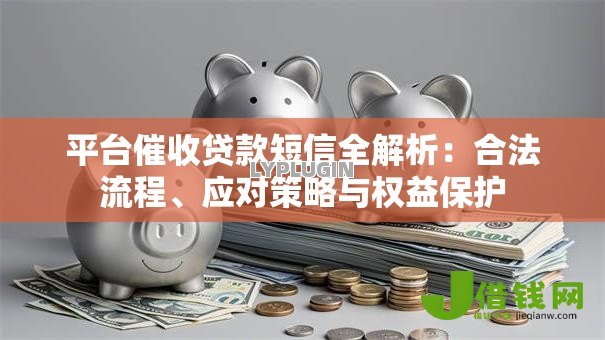 平台催收贷款短信全解析:合法流程、应对策略与权益保护 平台催收贷款短信全解析:合法流程、应对策略与权益保护