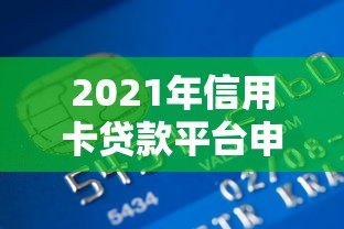 2021年信用卡贷款平台申请攻略及避坑指南 2021年信用卡贷款平台申请攻略及避坑指南