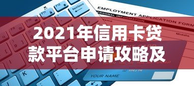 2021年信用卡贷款平台申请攻略及避坑指南 2021年信用卡贷款平台申请攻略及避坑指南