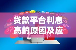 贷款平台利息高的原因及应对策略 贷款平台利息高的原因及应对策略