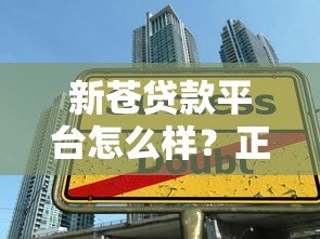 新苍贷款平台怎么样？正规靠谱吗？5大核心贷款攻略解析